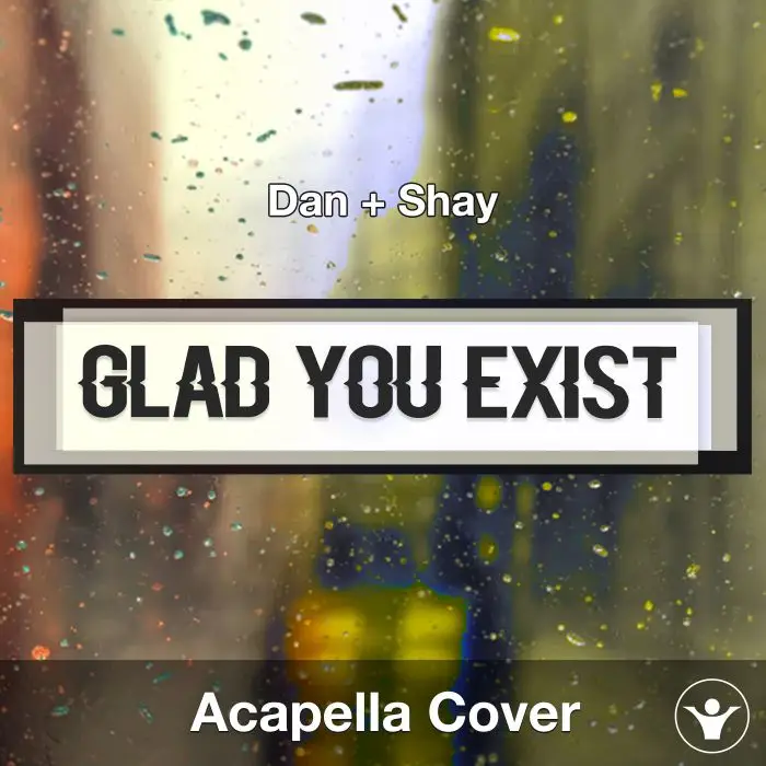 Glad You Exist (Dan + Shay) - Acapella CoverAcapella Covers