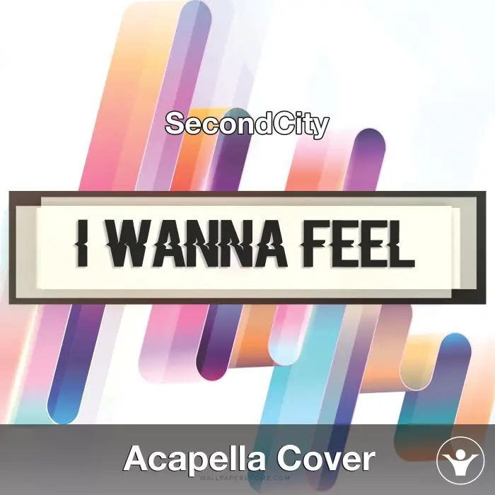 I Wanna Feel (SecondCity) - Acapella CoverAcapella Covers